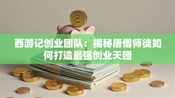 西游记创业团队：揭秘唐僧师徒如何打造最强创业天团
