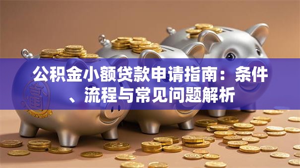 公积金小额贷款申请指南：条件、流程与常见问题解析