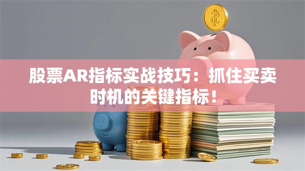 股票AR指标实战技巧：抓住买卖时机的关键指标！