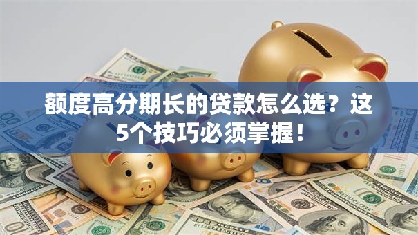 额度高分期长的贷款怎么选？这5个技巧必须掌握！