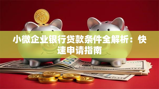 小微企业银行贷款条件全解析：快速申请指南