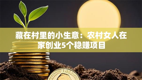 藏在村里的小生意：农村女人在家创业5个稳赚项目