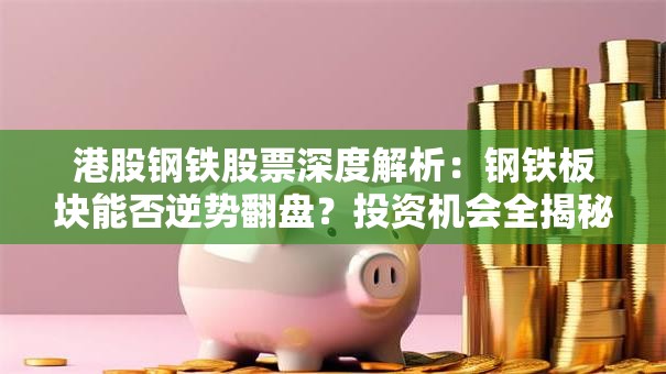 港股钢铁股票深度解析：钢铁板块能否逆势翻盘？投资机会全揭秘！