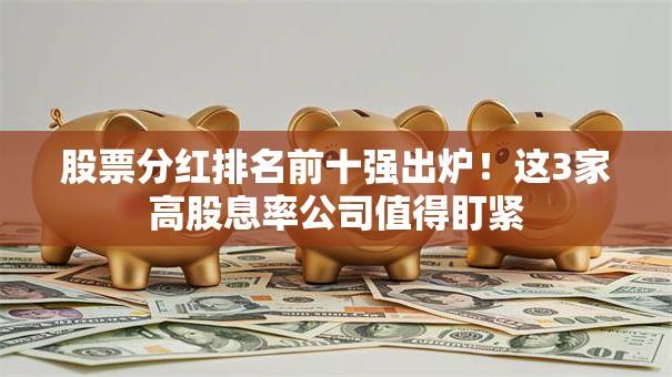 股票分红排名前十强出炉！这3家高股息率公司值得盯紧
