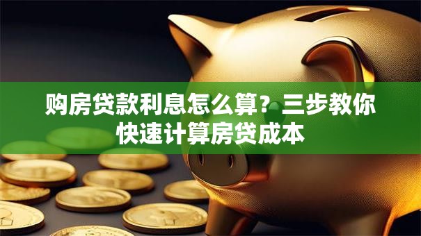购房贷款利息怎么算？三步教你快速计算房贷成本