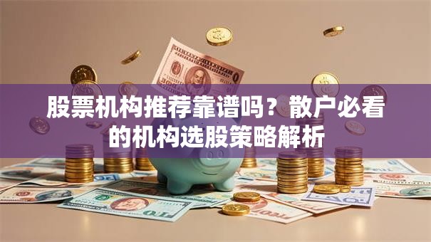 股票机构推荐靠谱吗？散户必看的机构选股策略解析