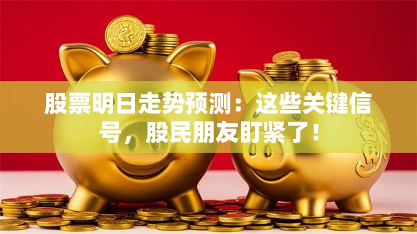 股票明日走势预测：这些关键信号，股民朋友盯紧了！
