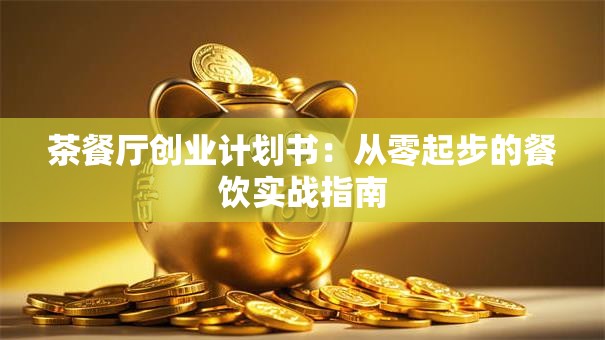 茶餐厅创业计划书：从零起步的餐饮实战指南