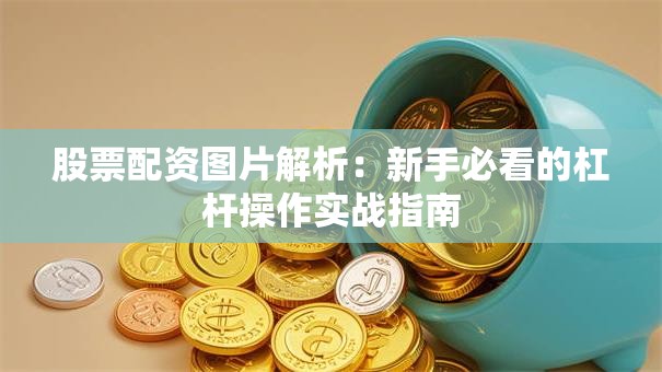 股票配资图片解析：新手必看的杠杆操作实战指南