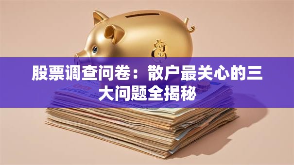 股票调查问卷：散户最关心的三大问题全揭秘