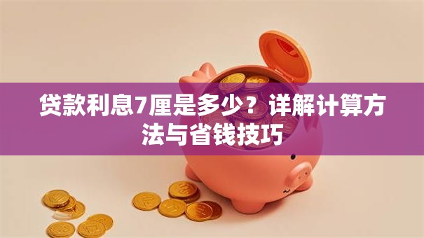 贷款利息7厘是多少？详解计算方法与省钱技巧
