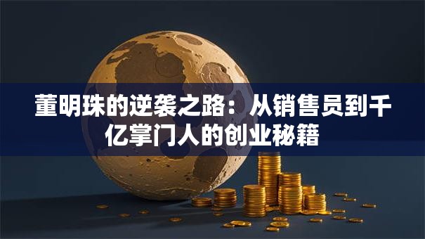 董明珠的逆袭之路：从销售员到千亿掌门人的创业秘籍