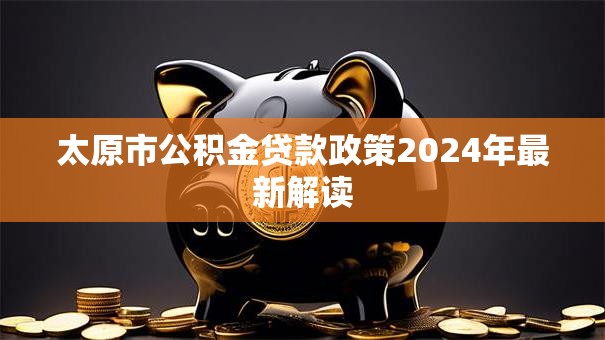 太原市公积金贷款政策2024年最新解读