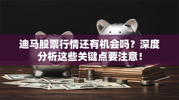 迪马股票行情还有机会吗？深度分析这些关键点要注意！