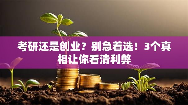 考研还是创业？别急着选！3个真相让你看清利弊