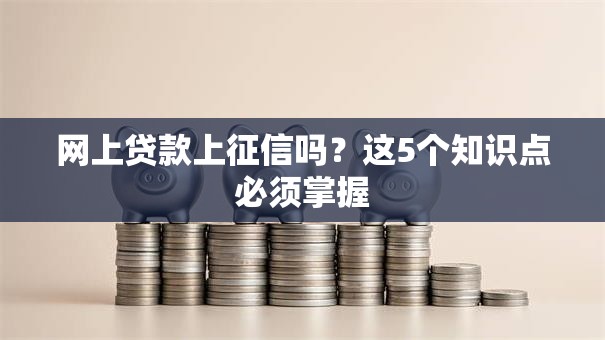 网上贷款上征信吗？这5个知识点必须掌握