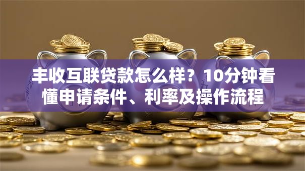 丰收互联贷款怎么样？10分钟看懂申请条件、利率及操作流程
