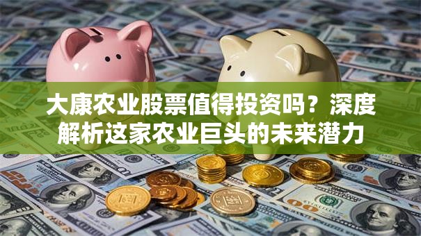 大康农业股票值得投资吗？深度解析这家农业巨头的未来潜力