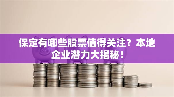 保定有哪些股票值得关注？本地企业潜力大揭秘！