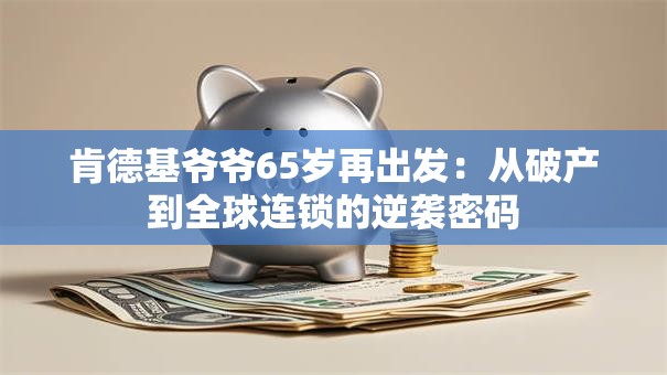 肯德基爷爷65岁再出发：从破产到全球连锁的逆袭密码