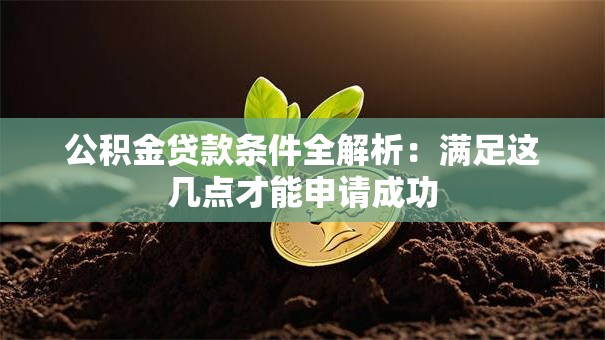 公积金贷款条件全解析：满足这几点才能申请成功