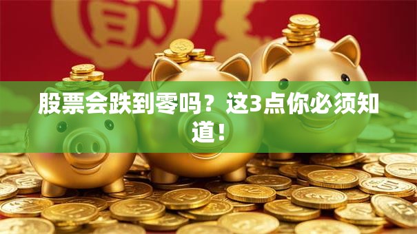 股票会跌到零吗？这3点你必须知道！
