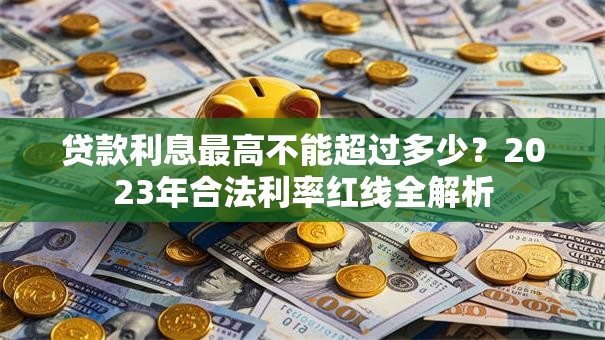 贷款利息最高不能超过多少？2023年合法利率红线全解析