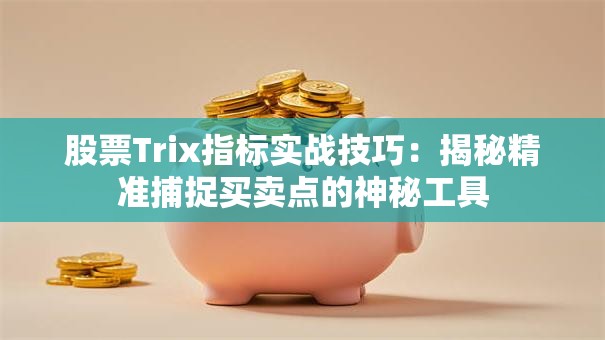 股票Trix指标实战技巧：揭秘精准捕捉买卖点的神秘工具
