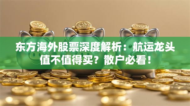 东方海外股票深度解析：航运龙头值不值得买？散户必看！