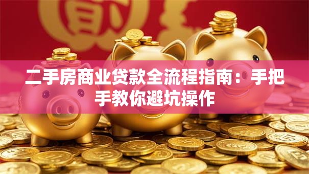 二手房商业贷款全流程指南：手把手教你避坑操作