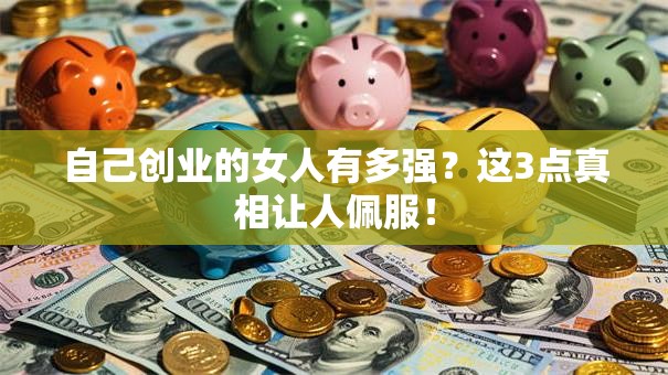 自己创业的女人有多强？这3点真相让人佩服！