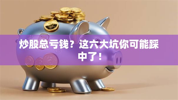 炒股总亏钱？这六大坑你可能踩中了！