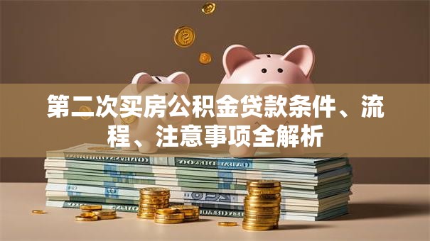 第二次买房公积金贷款条件、流程、注意事项全解析