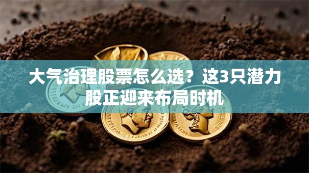 大气治理股票怎么选？这3只潜力股正迎来布局时机