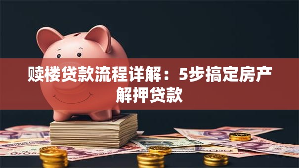 赎楼贷款流程详解：5步搞定房产解押贷款