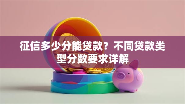 征信多少分能贷款？不同贷款类型分数要求详解