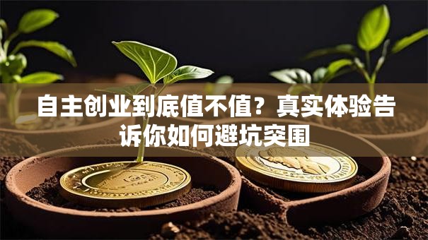 自主创业到底值不值？真实体验告诉你如何避坑突围