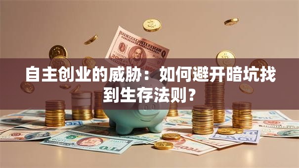 自主创业的威胁：如何避开暗坑找到生存法则？