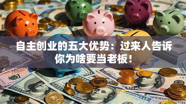 自主创业的五大优势：过来人告诉你为啥要当老板！