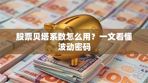 股票贝塔系数怎么用？一文看懂波动密码