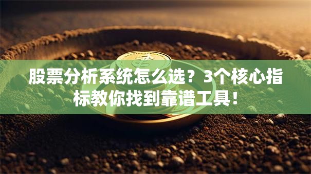 股票分析系统怎么选？3个核心指标教你找到靠谱工具！