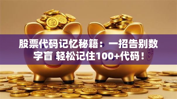 股票代码记忆秘籍：一招告别数字盲 轻松记住100+代码！