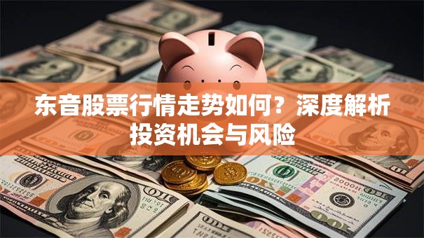 东音股票行情走势如何？深度解析投资机会与风险