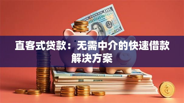 直客式贷款：无需中介的快速借款解决方案