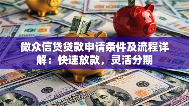 微众信贷贷款申请条件及流程详解：快速放款，灵活分期