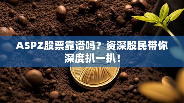 ASPZ股票靠谱吗？资深股民带你深度扒一扒！