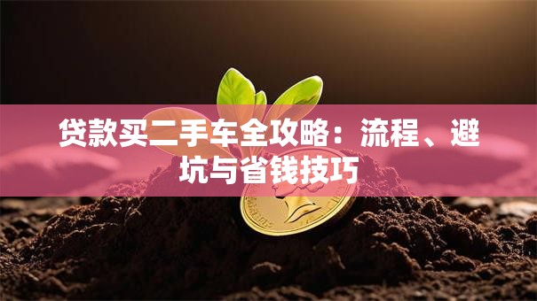 贷款买二手车全攻略：流程、避坑与省钱技巧