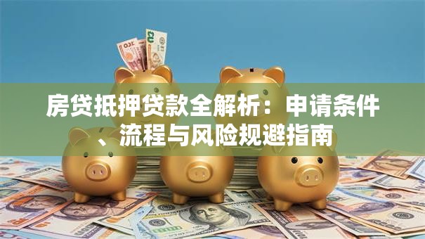 房贷抵押贷款全解析：申请条件、流程与风险规避指南