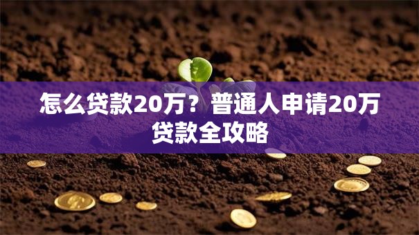 怎么贷款20万？普通人申请20万贷款全攻略