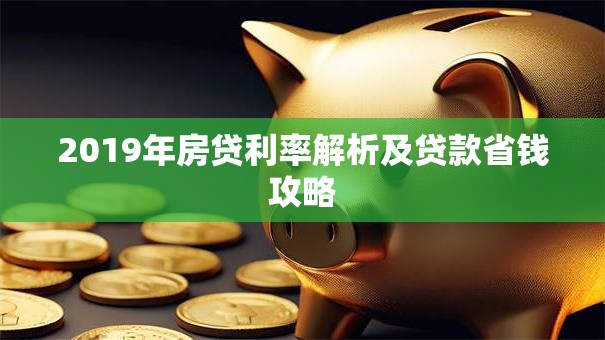 2019年房贷利率解析及贷款省钱攻略